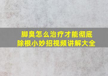 脚臭怎么治疗才能彻底除根小妙招视频讲解大全