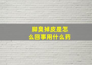 脚臭掉皮是怎么回事用什么药