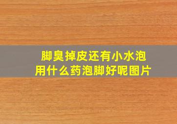 脚臭掉皮还有小水泡用什么药泡脚好呢图片