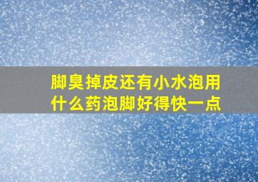 脚臭掉皮还有小水泡用什么药泡脚好得快一点