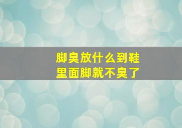 脚臭放什么到鞋里面脚就不臭了