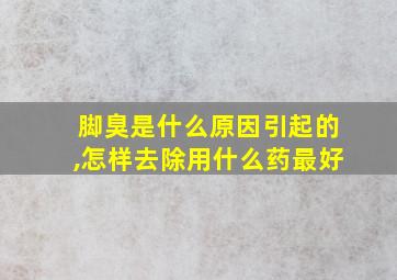 脚臭是什么原因引起的,怎样去除用什么药最好