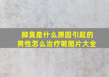 脚臭是什么原因引起的男性怎么治疗呢图片大全