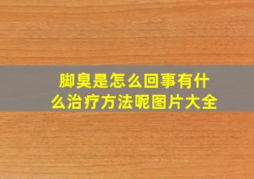 脚臭是怎么回事有什么治疗方法呢图片大全