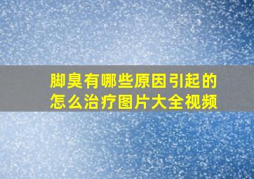 脚臭有哪些原因引起的怎么治疗图片大全视频