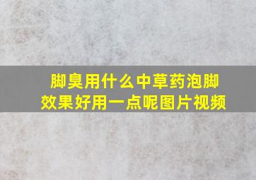 脚臭用什么中草药泡脚效果好用一点呢图片视频