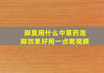 脚臭用什么中草药泡脚效果好用一点呢视频