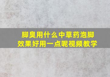 脚臭用什么中草药泡脚效果好用一点呢视频教学