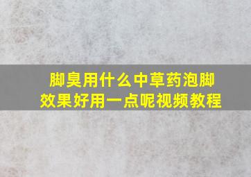 脚臭用什么中草药泡脚效果好用一点呢视频教程