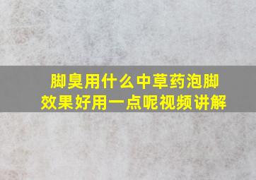 脚臭用什么中草药泡脚效果好用一点呢视频讲解