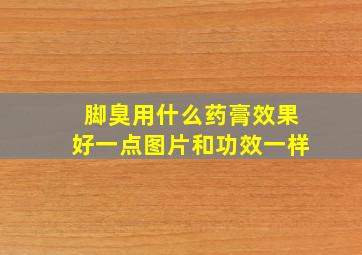 脚臭用什么药膏效果好一点图片和功效一样