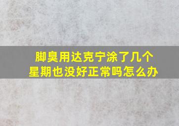 脚臭用达克宁涂了几个星期也没好正常吗怎么办