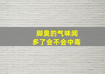 脚臭的气味闻多了会不会中毒