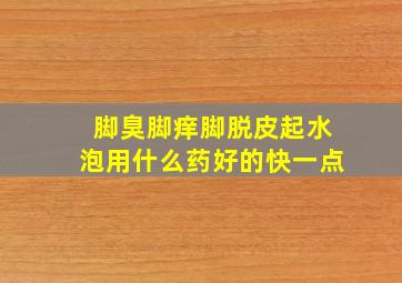 脚臭脚痒脚脱皮起水泡用什么药好的快一点