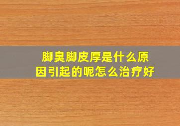 脚臭脚皮厚是什么原因引起的呢怎么治疗好