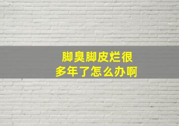 脚臭脚皮烂很多年了怎么办啊