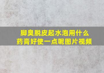 脚臭脱皮起水泡用什么药膏好使一点呢图片视频