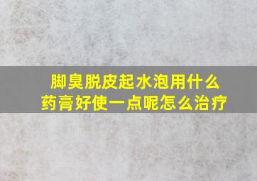 脚臭脱皮起水泡用什么药膏好使一点呢怎么治疗