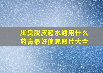 脚臭脱皮起水泡用什么药膏最好使呢图片大全