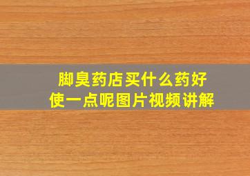 脚臭药店买什么药好使一点呢图片视频讲解