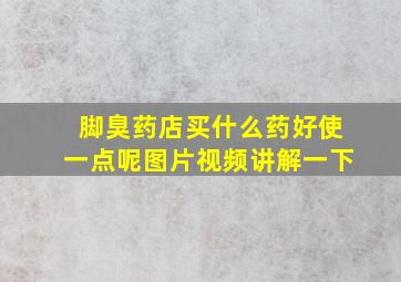 脚臭药店买什么药好使一点呢图片视频讲解一下