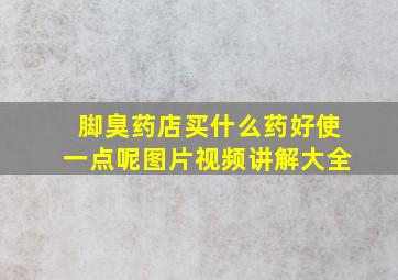 脚臭药店买什么药好使一点呢图片视频讲解大全