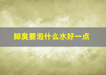 脚臭要泡什么水好一点