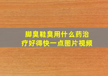 脚臭鞋臭用什么药治疗好得快一点图片视频