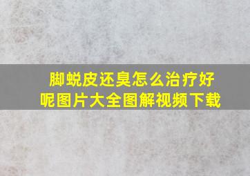 脚蜕皮还臭怎么治疗好呢图片大全图解视频下载