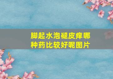 脚起水泡褪皮痒哪种药比较好呢图片