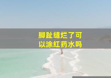 脚趾缝烂了可以涂红药水吗