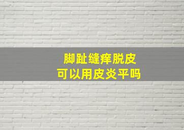 脚趾缝痒脱皮可以用皮炎平吗