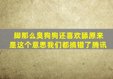 脚那么臭狗狗还喜欢舔原来是这个意思我们都搞错了腾讯