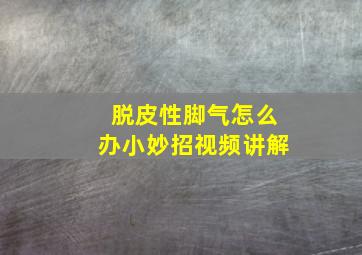 脱皮性脚气怎么办小妙招视频讲解