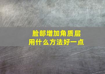 脸部增加角质层用什么方法好一点