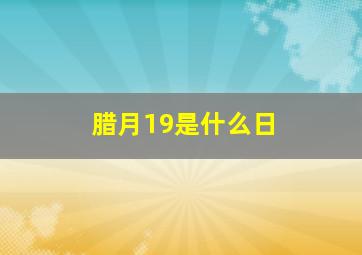 腊月19是什么日