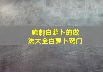 腌制白萝卜的做法大全白萝卜窍门