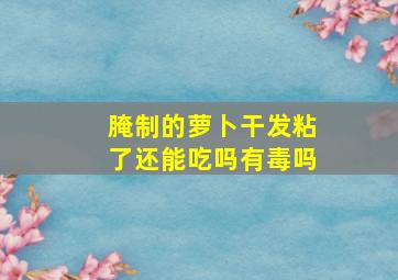 腌制的萝卜干发粘了还能吃吗有毒吗