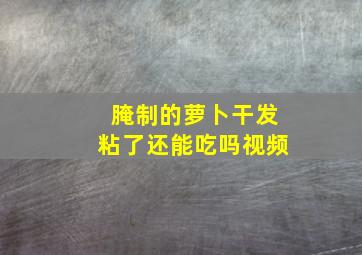 腌制的萝卜干发粘了还能吃吗视频