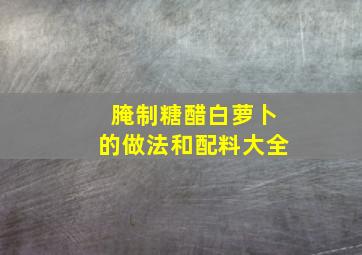 腌制糖醋白萝卜的做法和配料大全