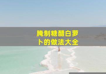 腌制糖醋白萝卜的做法大全