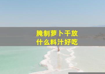 腌制萝卜干放什么料汁好吃