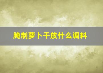 腌制萝卜干放什么调料