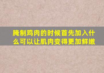 腌制鸡肉的时候首先加入什么可以让肌肉变得更加鲜嫩