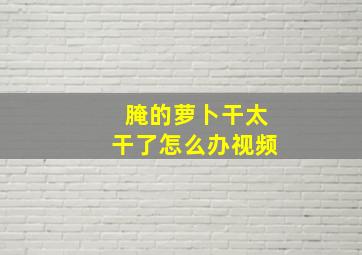 腌的萝卜干太干了怎么办视频