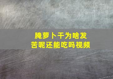 腌萝卜干为啥发苦呢还能吃吗视频