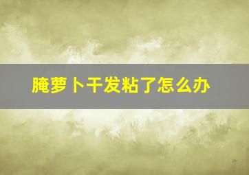 腌萝卜干发粘了怎么办