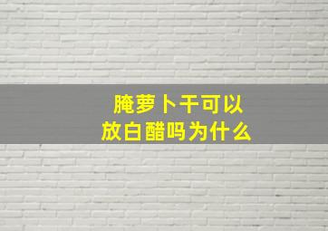 腌萝卜干可以放白醋吗为什么