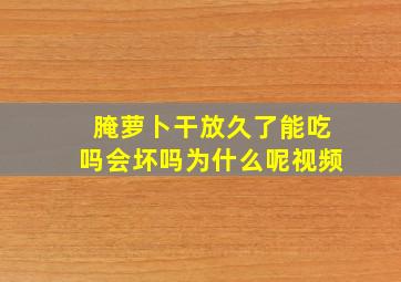 腌萝卜干放久了能吃吗会坏吗为什么呢视频