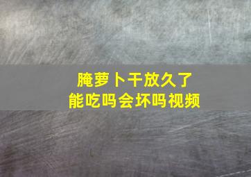 腌萝卜干放久了能吃吗会坏吗视频